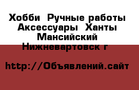 Хобби. Ручные работы Аксессуары. Ханты-Мансийский,Нижневартовск г.